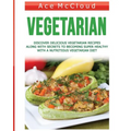 Vegetarian: Discover Delicious Vegetarian Recipes Along With Secrets To Becoming Super Healthy With A Nutritious Vegetarian Diet