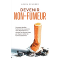 Devenir non-fumeur Comment identifier facilement les causes de votre dépendance à la nicotine, les éliminer étape par étape et arrêter de fumer durabl