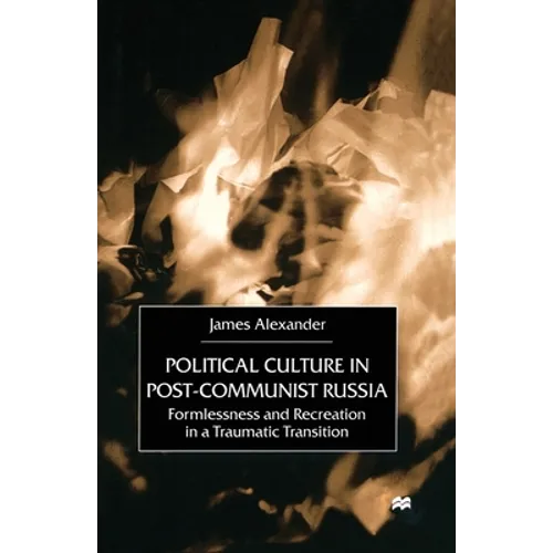 Political Culture in Post-Communist Russia: Formlessness and Recreation in a Traumatic Transition