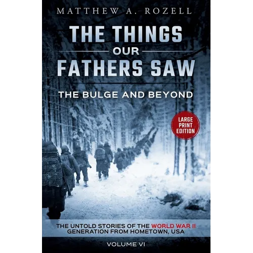 Bulge and Beyond-Large Print Edition: The Things Our Fathers Saw-The Untold Stories of the World War II Generation-Volume VI