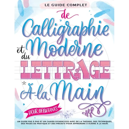 Le Guide Complet de Calligraphie Moderne et du Lettrage à la Main pour Débutants: Un guide et cahier d'exercices étape par étape avec des pages de thé