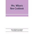 Mrs. Wilson's new cookbook; a complete collection of original recipes and useful household information
