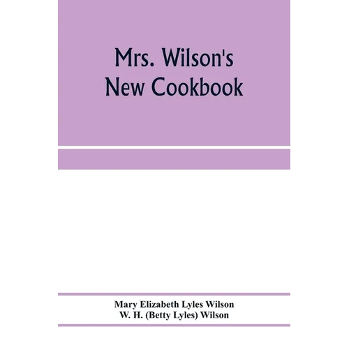 Mrs. Wilson's new cookbook; a complete collection of original recipes and useful household information
