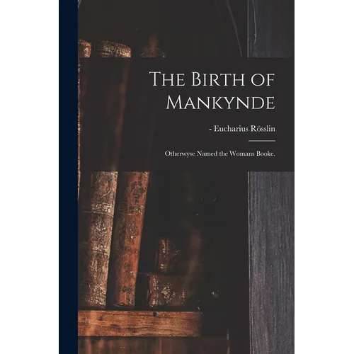 The Birth of Mankynde: Otherwyse Named the Womans Booke.