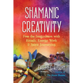 Shamanic Creativity: Free the Imagination with Rituals, Energy Work, and Spirit Journeying