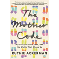The Mother Code: My Story of Love, Loss, and the Myths That Shape Us