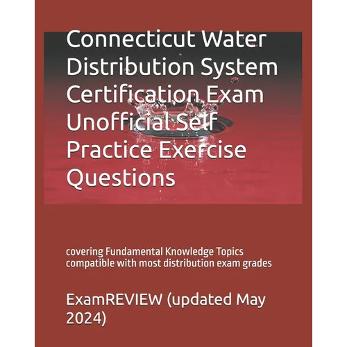 Connecticut Water Distribution System Certification Exam Unofficial Self Practice Exercise Questions: covering Fundamental Knowledge Topics compatible