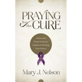 Praying for the Cure: A Powerful Prayer Guide for Comfort and Healing from Cancer