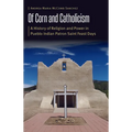 Of Corn and Catholicism: A History of Religion and Power in Pueblo Indian Patron Saint Feast Days
