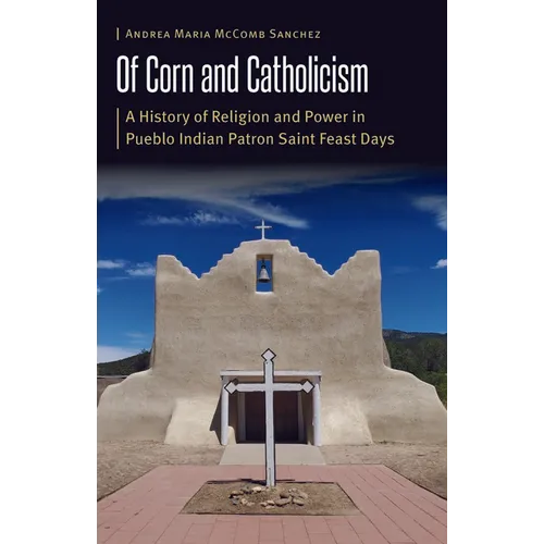 Of Corn and Catholicism: A History of Religion and Power in Pueblo Indian Patron Saint Feast Days