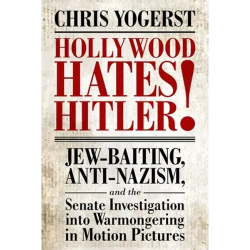 Hollywood Hates Hitler!: Jew-Baiting, Anti-Nazism, and the Senate Investigation Into Warmongering in Motion Pictures