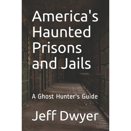 America's Haunted Prisons and Jails: A Ghost Hunter's Guide