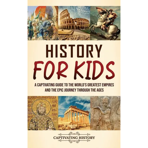 History for Kids: A Captivating Guide to the World's Greatest Empires and the Epic Journey Through the Ages