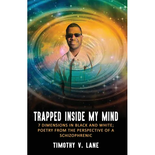 Trapped Inside My Mind: 7 Dimenions in Black and White; Poetry from the Perspective of a Schizophrenic