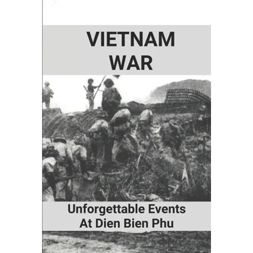 Vietnam War: Unforgettable Events At Dien Bien Phu: Battle Of Dien Bien Phu
