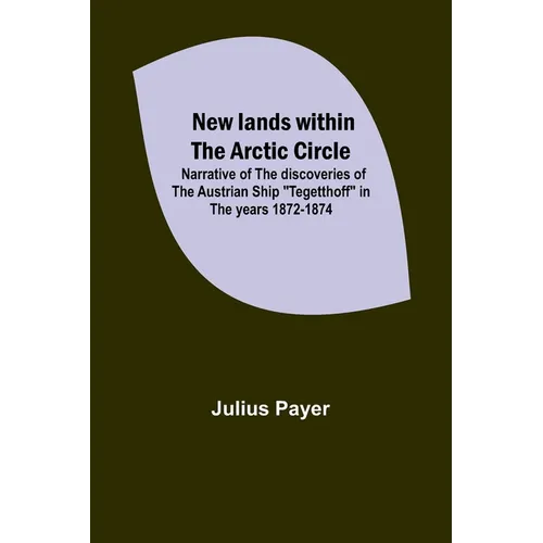 New lands within the Arctic circle; Narrative of the discoveries of the Austrian ship "Tegetthoff" in the years 1872-1874
