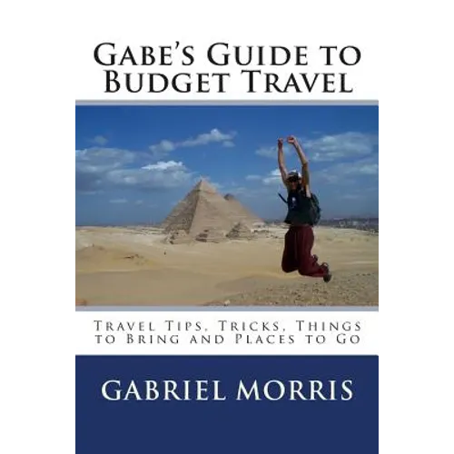 Gabe's Guide to Budget Travel: Travel Tips, Tricks, Things to Bring and Places to Go