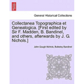 Collectanea Topographica Et Genealogica. [First Edited by Sir F. Madden, B. Bandinel, and Others, Afterwards by J. G. Nichols.]