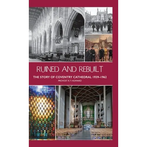 Ruined and Rebuilt: The Story of Coventry Cathedral 1939-1962