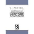 German Rationalism, in Its Rise, Progress, and Decline, in Relation to Theologians, Scholars, Poets, Philosophers, and the People: A Contribution to T