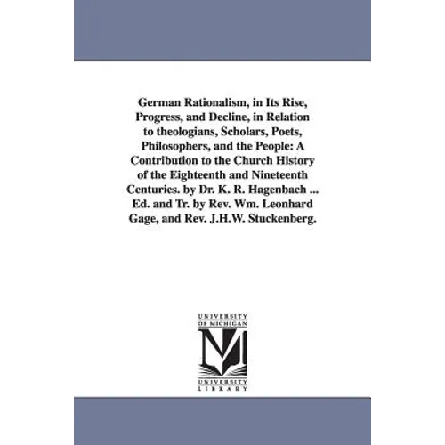 German Rationalism, in Its Rise, Progress, and Decline, in Relation to Theologians, Scholars, Poets, Philosophers, and the People: A Contribution to T