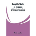Complete Works of Josephus: Antiquities of the Jews, the Wars of the Jews, Against Apion Volume II