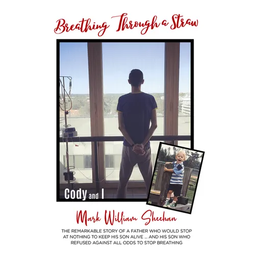 Breathing Through a Straw: The Remarkable Story of a Father Who Would Stop at Nothing to Keep His Son Alive....and His Son Who Refused Against All Odd