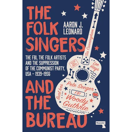 The Folk Singers and the Bureau: The Fbi, the Folk Artists and the Suppression of the Communist Party, Usa-1939-1956