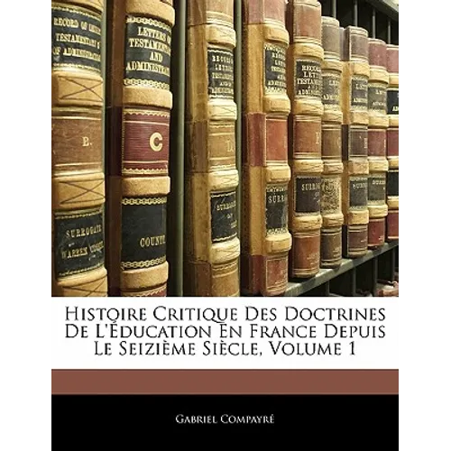 Histoire Critique Des Doctrines de l'Éducation En France Depuis Le Seizième Siècle, Volume 1