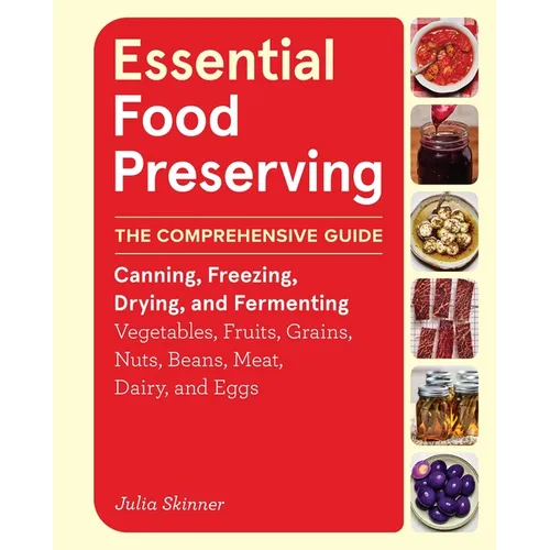 Essential Food Preserving: The Comprehensive Guide to Canning, Freezing, Drying, and Fermenting Vegetables, Fruits, Grains, Nuts, Beans, Meat, Dairy,