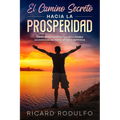 El Camino Secreto Hacia La Prosperidad: Cómo desprogramar tus dificultades económicas de forma eficaz y definitiva