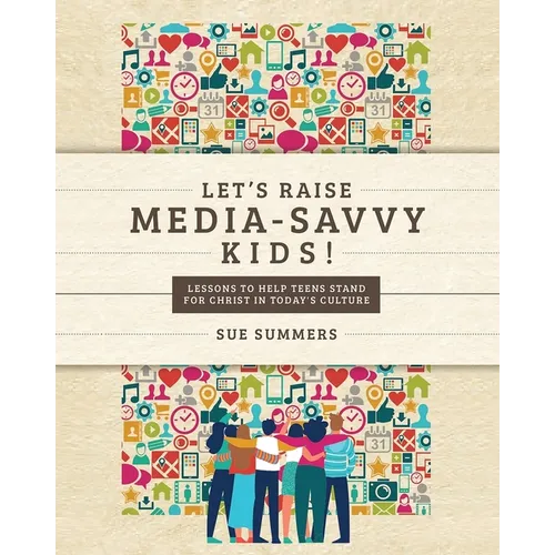 Let's Raise Media-Savvy Kids!: Lessons To Help Teens Stand For Christ In Today's Culture