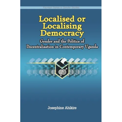 Localised or Localising Democracy. Gender and the Politics of Decentralisation in Contemporary Uganda