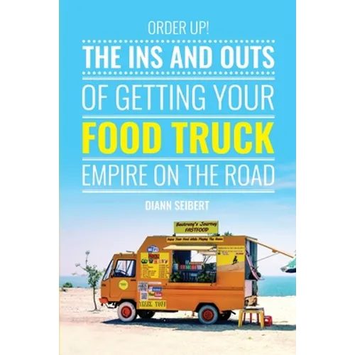 Order Up!: The Ins and Outs of Getting Your Food Truck Business on the Road