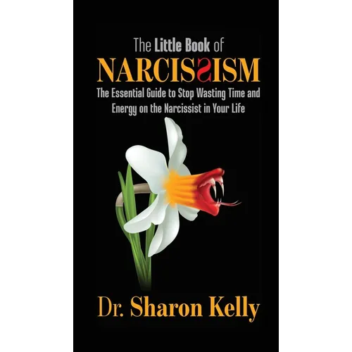 The Little Book of Narcissism: The Essential Guide to Stop Wasting Time and Energy on the Narcissist in Your Life