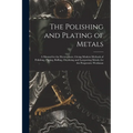 The Polishing and Plating of Metals: A Manual for the Electroplater, Giving Modern Methods of Polishing, Plating, Buffing, Oxydizing and Lacquering Me