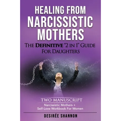 Healing from Narcissistic Mothers: The DEFINITIVE 2-in-1 Guide for Daughters. TWO MANUSCRIPT: Narcissistic Mothers + Self-Love Workbook for Women