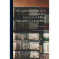 William Kirkpatrick ... Immigrant Ancestor From Ireland to America: a Directory of His Descendants