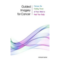 Guided Imagery for Cancer: Harness the Healing Power of Your Mind to Heal Your Body