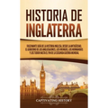 Historia de Inglaterra: Fascinante Guía de la Historia Inglesa, desde la Antigüedad, el Gobierno de los Anglosajones, los Vikingos, los Normandos y lo