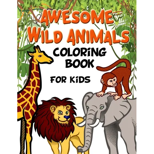Awesome Wild Animals Coloring Book for Kids: All Ages, Toddlers, Preschoolers and Elementary School