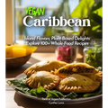 Vegan Carribean Cookbook: Island Flavors, Plant-Based Delights - Explore 100+ Whole-Food Recipes! Pictures Included