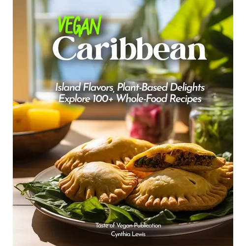 Vegan Carribean Cookbook: Island Flavors, Plant-Based Delights - Explore 100+ Whole-Food Recipes! Pictures Included