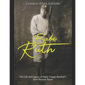 Babe Ruth: The Life and Legacy of Major League Baseball's Most Famous Player