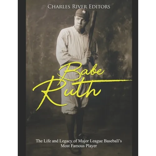 Babe Ruth: The Life and Legacy of Major League Baseball's Most Famous Player