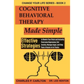 Cognitive Behavioral Therapy Made Simple: Effective Strategies to Rewire Your Brain and Instantly Overcome Depression, End Anxiety, Manage Anger and S