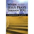 When Jesus Prays Through You: Release the Infinite Power of Heaven in Your Life