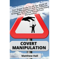 Covert Manipulation: Your Great Guide For The World of Covert Manipulation And The Different Strategies And Techniques To Understand How To Defend You