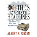 Bioethics Beyond the Headlines: Who Lives? Who Dies? Who Decides?