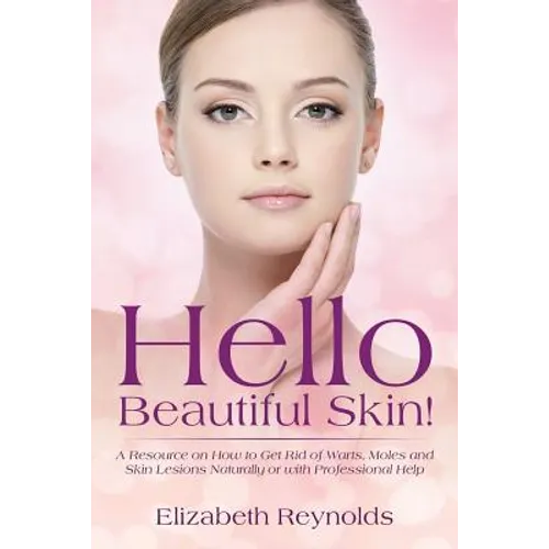 Hello Beautiful Skin!: A Resource on How to Get Rid of Warts, Moles and Skin Lesions Naturally or with Professional Help